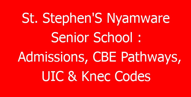 St. Stephen’S Nyamware Senior School : Admissions, CBE Pathways, UIC & Knec Codes
