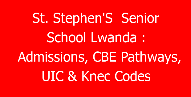 St. Stephen’S  Senior School Lwanda : Admissions, CBE Pathways, UIC & Knec Codes