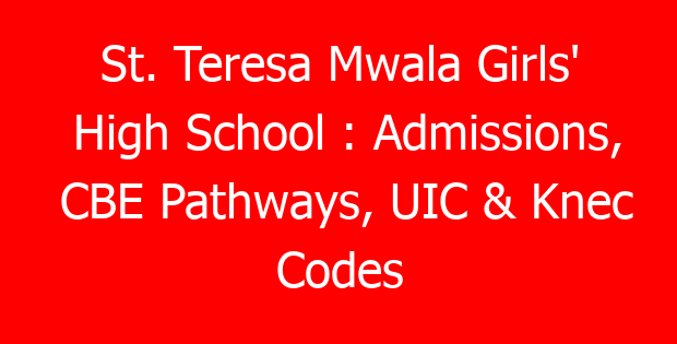 St. Teresa Mwala Girls’ High School : Admissions, CBE Pathways, UIC & Knec Codes