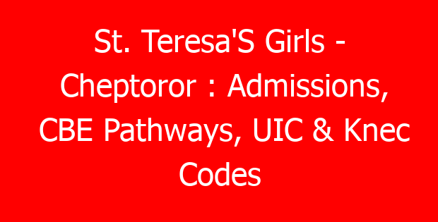 St. Teresa’S Girls – Cheptoror : Admissions, CBE Pathways, UIC & Knec Codes