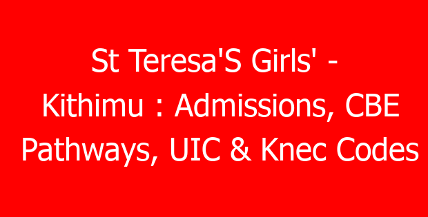 St Teresa’S Girls’ – Kithimu : Admissions, CBE Pathways, UIC & Knec Codes