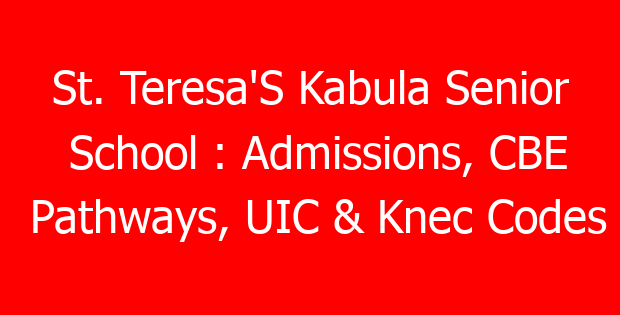 St. Teresa’S Kabula Senior School : Admissions, CBE Pathways, UIC & Knec Codes