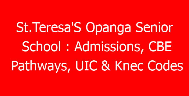St.Teresa’S Opanga Senior School : Admissions, CBE Pathways, UIC & Knec Codes