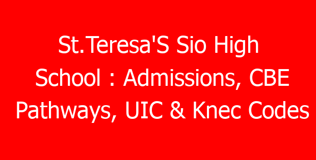 St.Teresa’S Sio High School : Admissions, CBE Pathways, UIC & Knec Codes