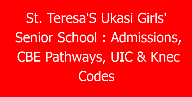 St. Teresa’S Ukasi Girls’ Senior School : Admissions, CBE Pathways, UIC & Knec Codes