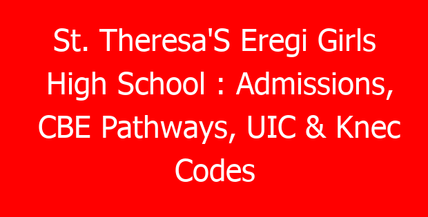 St. Theresa’S Eregi Girls High School : Admissions, CBE Pathways, UIC & Knec Codes