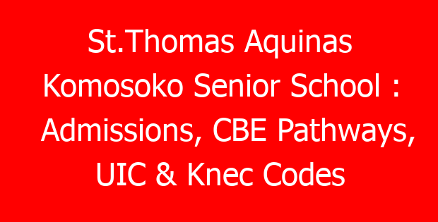 St.Thomas Aquinas Komosoko Senior School : Admissions, CBE Pathways, UIC & Knec Codes