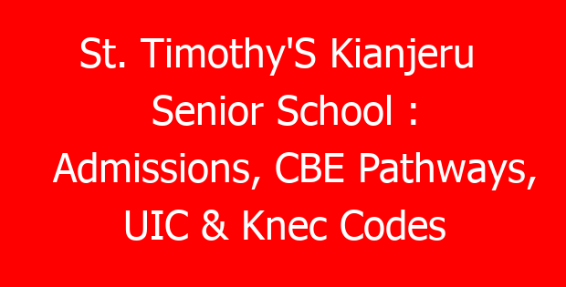 St. Timothy’S Kianjeru  Senior School : Admissions, CBE Pathways, UIC & Knec Codes