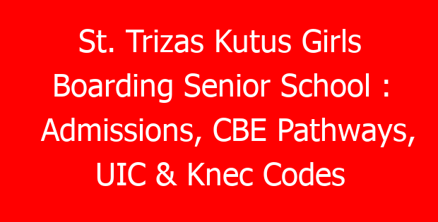 St. Trizas Kutus Girls Boarding Senior School : Admissions, CBE Pathways, UIC & Knec Codes