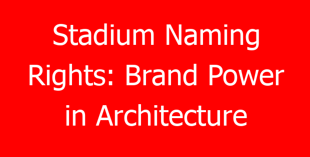 Stadium Naming Rights: Brand Power in Architecture