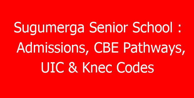 Sugumerga Senior School : Admissions, CBE Pathways, UIC & Knec Codes