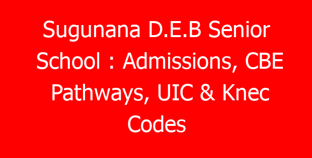 Sugunana D.E.B Senior School : Admissions, CBE Pathways, UIC & Knec Codes