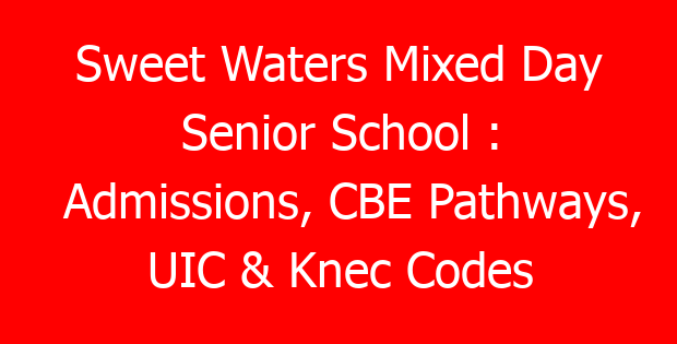 Sweet Waters Mixed Day Senior School : Admissions, CBE Pathways, UIC & Knec Codes