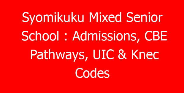 Syomikuku Mixed Senior School : Admissions, CBE Pathways, UIC & Knec Codes