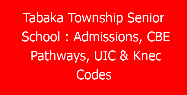 Tabaka Township Senior School : Admissions, CBE Pathways, UIC & Knec Codes