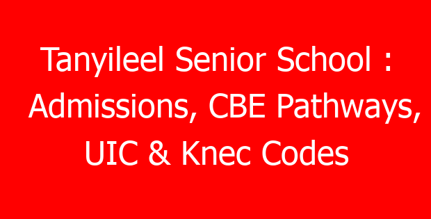 Tanyileel Senior School : Admissions, CBE Pathways, UIC & Knec Codes