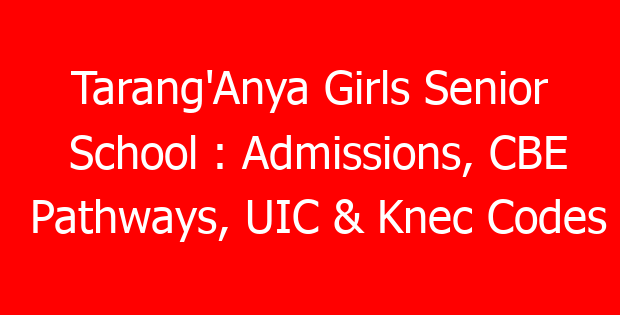 Tarang’Anya Girls Senior School : Admissions, CBE Pathways, UIC & Knec Codes