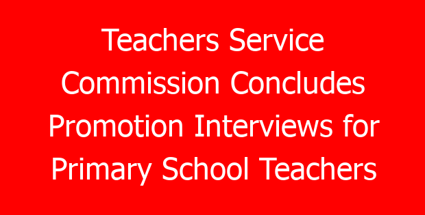 Teachers Service Commission Concludes Promotion Interviews for Primary School Teachers