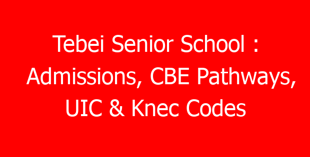 Tebei Senior School : Admissions, CBE Pathways, UIC & Knec Codes
