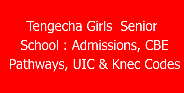 Tengecha Girls  Senior School : Admissions, CBE Pathways, UIC & Knec Codes