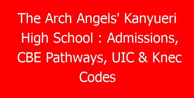 The Arch Angels’ Kanyueri High School : Admissions, CBE Pathways, UIC & Knec Codes