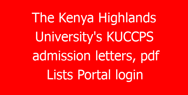 The Kenya Highlands University’s KUCCPS admission letters, pdf Lists Portal login