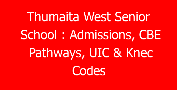 Thumaita West Senior School : Admissions, CBE Pathways, UIC & Knec Codes