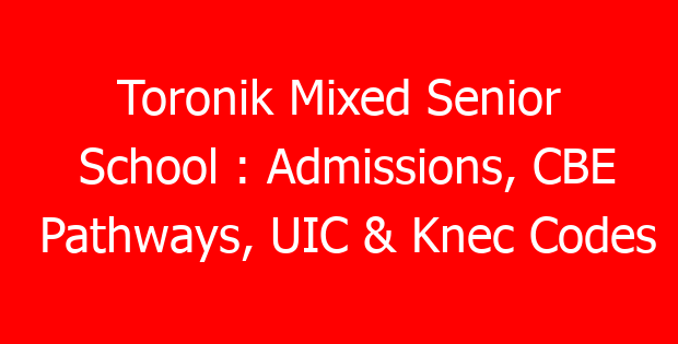 Toronik Mixed Senior School : Admissions, CBE Pathways, UIC & Knec Codes