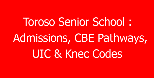 Toroso Senior School : Admissions, CBE Pathways, UIC & Knec Codes