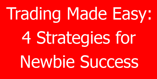 Trading Made Easy: 4 Strategies for Newbie Success