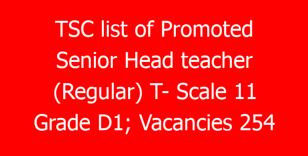 TSC list of Promoted Senior Head teacher (Regular) T- Scale 11 Grade D1; Vacancies 254