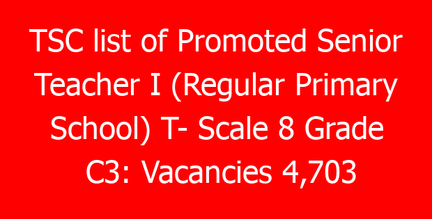 TSC list of Promoted Senior Teacher I (Regular Primary School) T- Scale 8 Grade C3: Vacancies 4,703