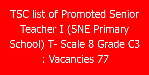 TSC list of Promoted Senior Teacher I (SNE Primary School) T- Scale 8 Grade C3 : Vacancies 77