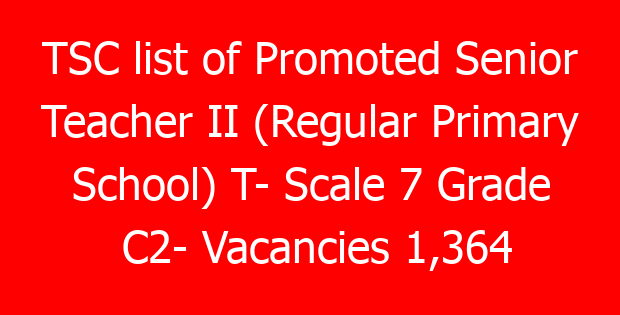 TSC list of Promoted Senior Teacher II (Regular Primary School) T- Scale 7 Grade C2- Vacancies 1,364
