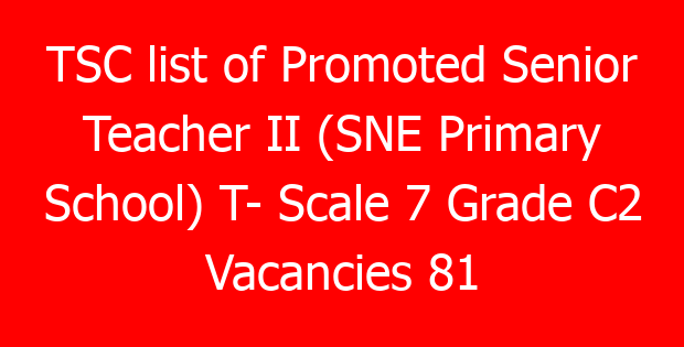 TSC list of Promoted Senior Teacher II (SNE Primary School) T- Scale 7 Grade C2 Vacancies 81