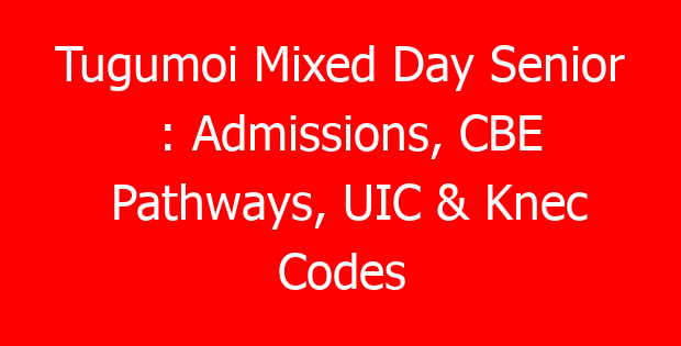 Tugumoi Mixed Day Senior : Admissions, CBE Pathways, UIC & Knec Codes