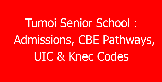 Tumoi Senior School : Admissions, CBE Pathways, UIC & Knec Codes