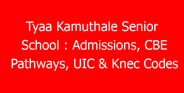 Tyaa Kamuthale Senior School : Admissions, CBE Pathways, UIC & Knec Codes