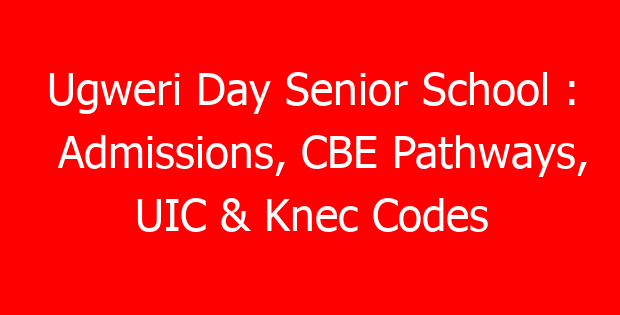 Ugweri Day Senior School : Admissions, CBE Pathways, UIC & Knec Codes