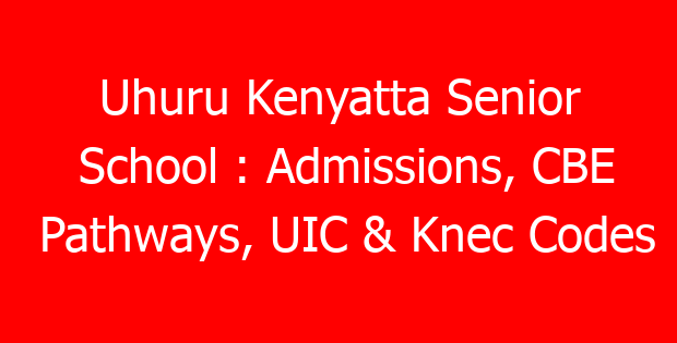 Uhuru Kenyatta Senior School : Admissions, CBE Pathways, UIC & Knec Codes