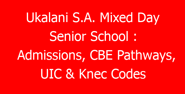 Ukalani S.A. Mixed Day Senior School : Admissions, CBE Pathways, UIC & Knec Codes