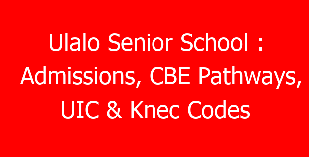 Ulalo Senior School : Admissions, CBE Pathways, UIC & Knec Codes