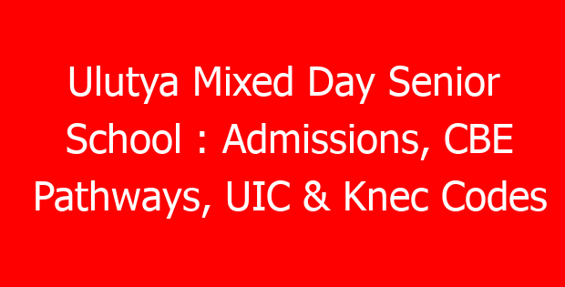 Ulutya Mixed Day Senior School : Admissions, CBE Pathways, UIC & Knec Codes