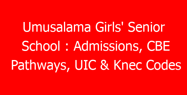 Umusalama Girls’ Senior School : Admissions, CBE Pathways, UIC & Knec Codes