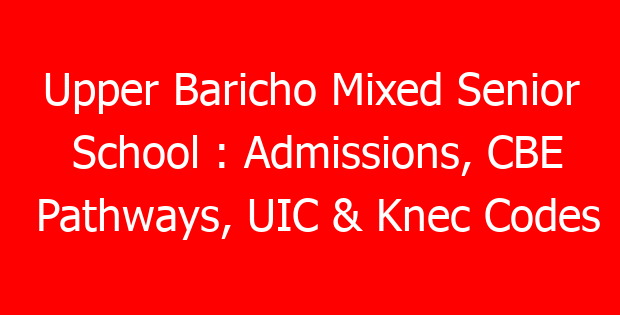 Upper Baricho Mixed Senior School : Admissions, CBE Pathways, UIC & Knec Codes