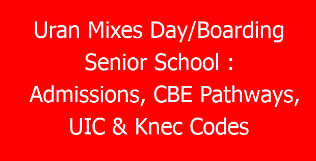 Uran Mixes Day/Boarding Senior School : Admissions, CBE Pathways, UIC & Knec Codes