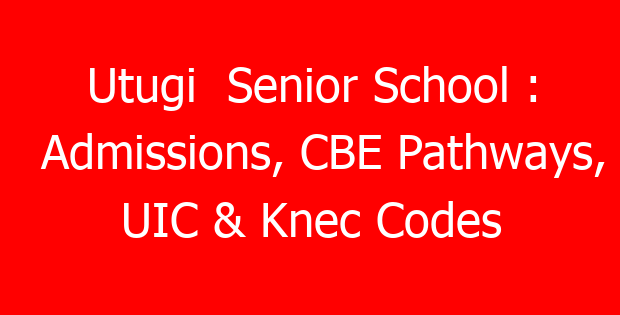 Utugi  Senior School : Admissions, CBE Pathways, UIC & Knec Codes