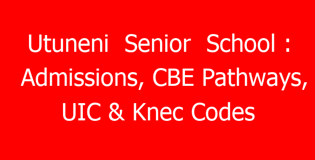 Utuneni Senior School : Admissions, CBE Pathways, UIC & Knec Codes