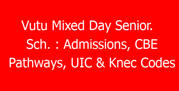 Vutu Mixed Day Senior.  Sch. : Admissions, CBE Pathways, UIC & Knec Codes