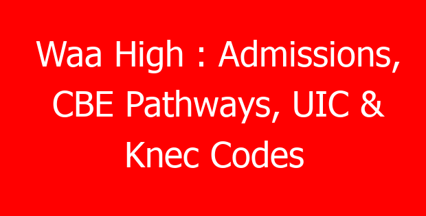Waa High : Admissions, CBE Pathways, UIC & Knec Codes